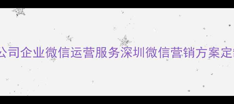 图片 微信营销推广公司企业微信运营服务深圳微信营销方案定制（SEO优化）