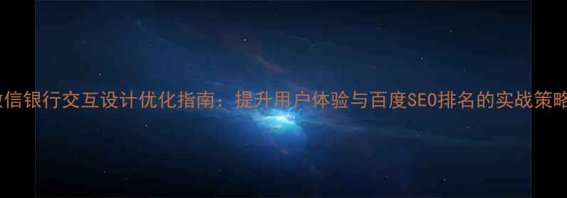 图片 微信银行交互设计优化指南：提升用户体验与百度SEO排名的实战策略1