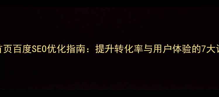 图片 微官网首页百度SEO优化指南：提升转化率与用户体验的7大设计方案