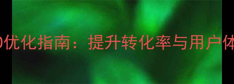 图片 微官网首页百度SEO优化指南：提升转化率与用户体验的7大设计方案1