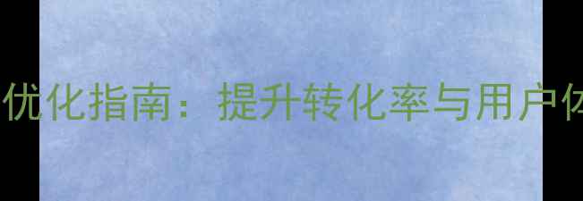 图片 微官网首页百度SEO优化指南：提升转化率与用户体验的7大设计方案2