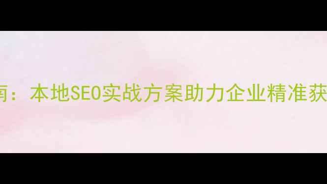 图片 微山企业网站优化指南：本地SEO实战方案助力企业精准获客（最新优化策略）2