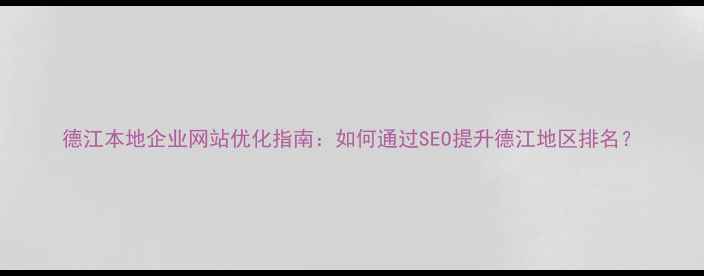 图片 德江本地企业网站优化指南：如何通过SEO提升德江地区排名？