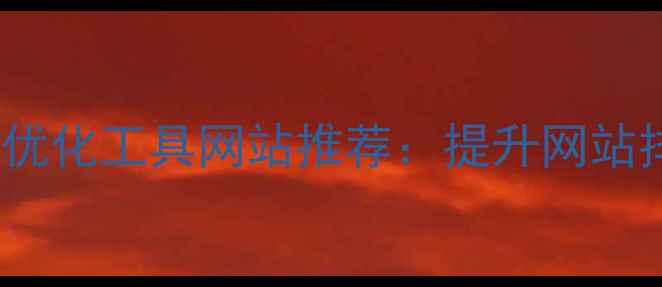 图片 必备的15个SEO优化工具网站推荐：提升网站排名的实战指南