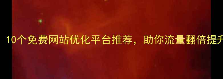 图片 必看！10个免费网站优化平台推荐，助你流量翻倍提升排名