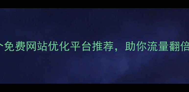 图片 必看！10个免费网站优化平台推荐，助你流量翻倍提升排名2