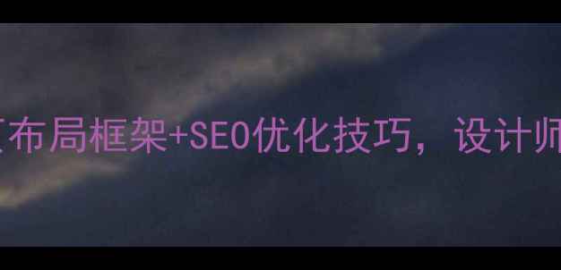 图片 必看！5大网页布局框架+SEO优化技巧，设计师看完直呼有用