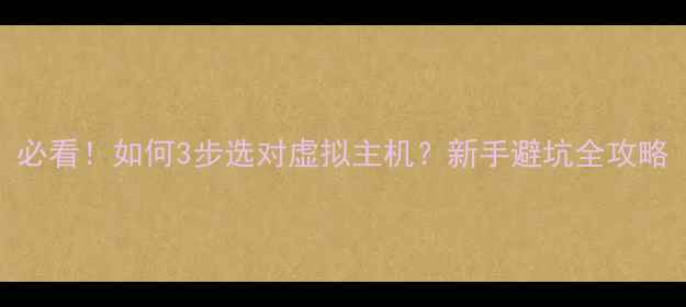 图片 必看！如何3步选对虚拟主机？新手避坑全攻略