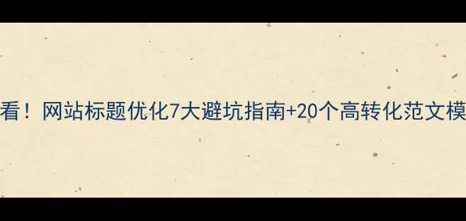 图片 必看！网站标题优化7大避坑指南+20个高转化范文模板