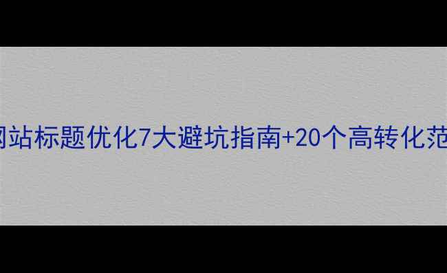 图片 必看！网站标题优化7大避坑指南+20个高转化范文模板1