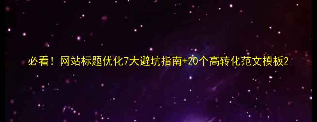 图片 必看！网站标题优化7大避坑指南+20个高转化范文模板2