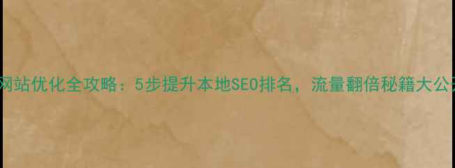 图片 忻州网站优化全攻略：5步提升本地SEO排名，流量翻倍秘籍大公开！1