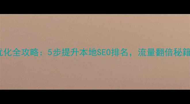 图片 忻州网站优化全攻略：5步提升本地SEO排名，流量翻倍秘籍大公开！2