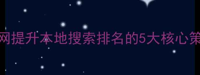 图片 怀柔区企业官网提升本地搜索排名的5大核心策略与实战案例
