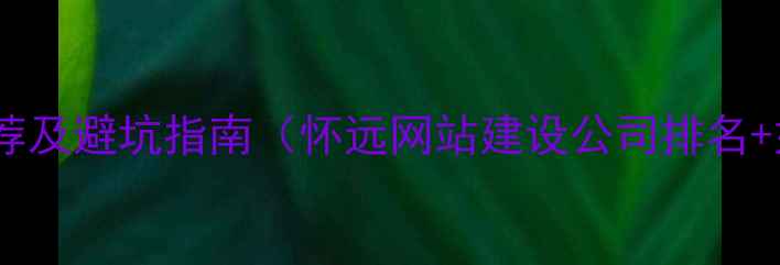 图片 怀远专业网站制作公司推荐及避坑指南（怀远网站建设公司排名+如何选择网站制作公司）1