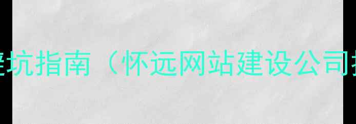 图片 怀远专业网站制作公司推荐及避坑指南（怀远网站建设公司排名+如何选择网站制作公司）2