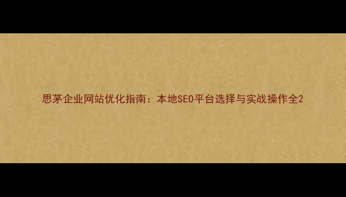 图片 思茅企业网站优化指南：本地SEO平台选择与实战操作全2