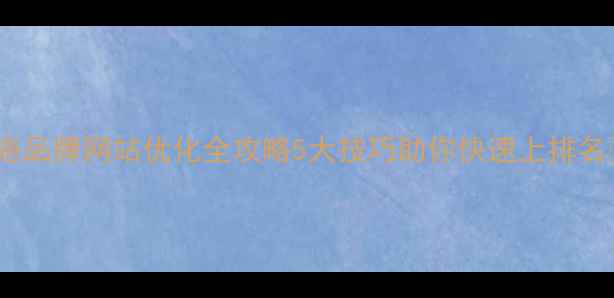 图片 恩施品牌网站优化全攻略5大技巧助你快速上排名🔥1