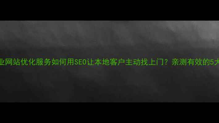 图片 惠城区专业网站优化服务如何用SEO让本地客户主动找上门？亲测有效的5大实战技巧