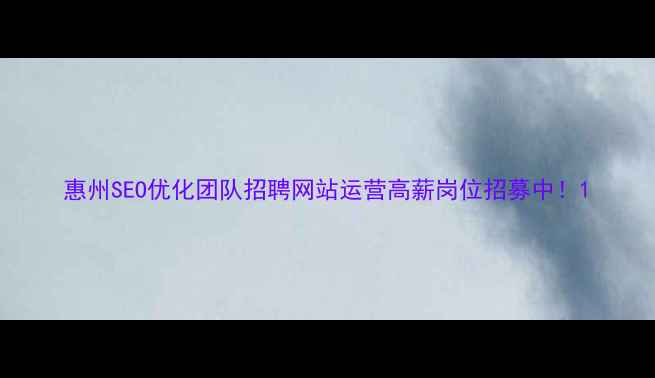 图片 惠州SEO优化团队招聘网站运营高薪岗位招募中！1
