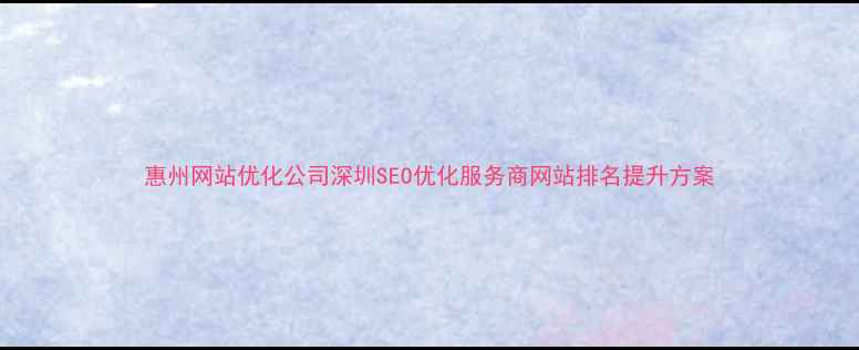图片 惠州网站优化公司深圳SEO优化服务商网站排名提升方案