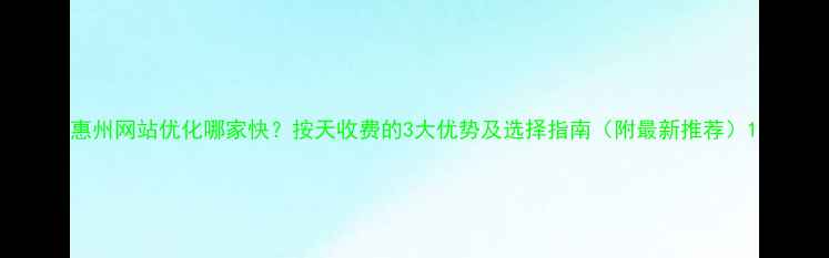 图片 惠州网站优化哪家快？按天收费的3大优势及选择指南（附最新推荐）1
