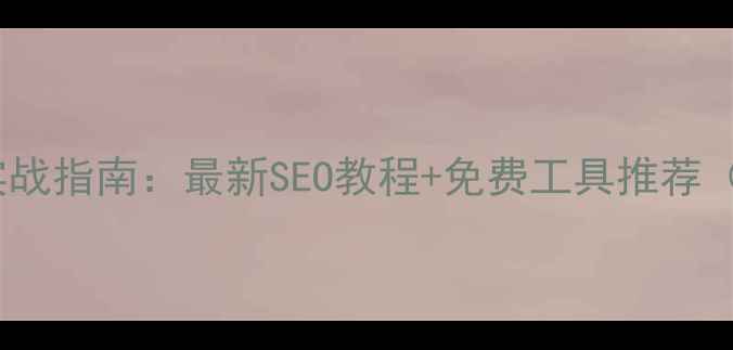 图片 惠州网站优化实战指南：最新SEO教程+免费工具推荐（附实操案例）1