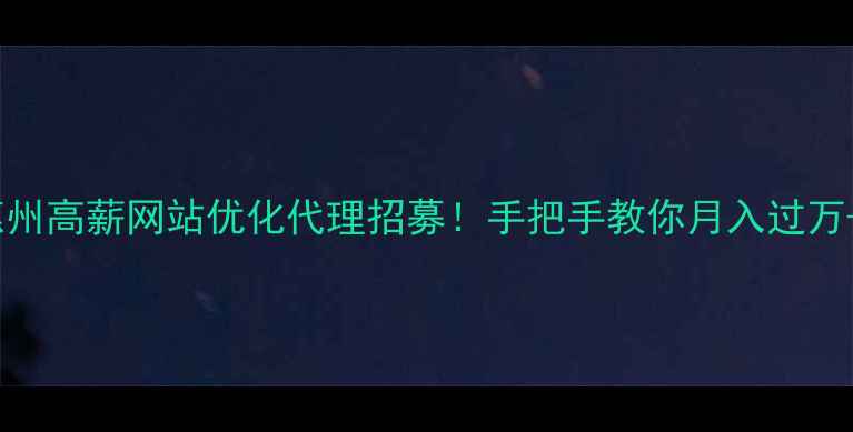 图片 惠州高薪网站优化代理招募！手把手教你月入过万+2
