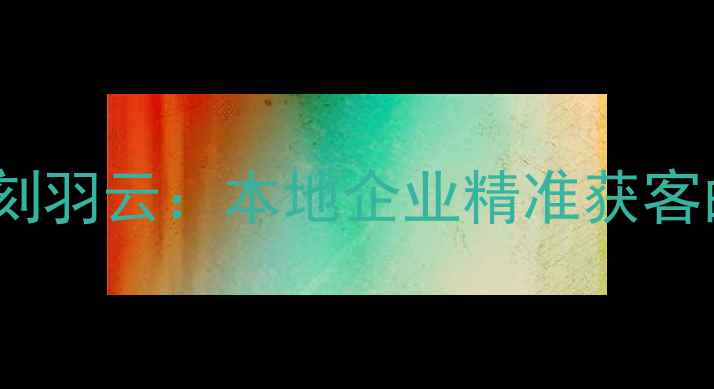图片 成都网站优化首选刻羽云：本地企业精准获客的数字化突围之道1