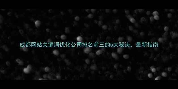 图片 成都网站关键词优化公司排名前三的5大秘诀，最新指南