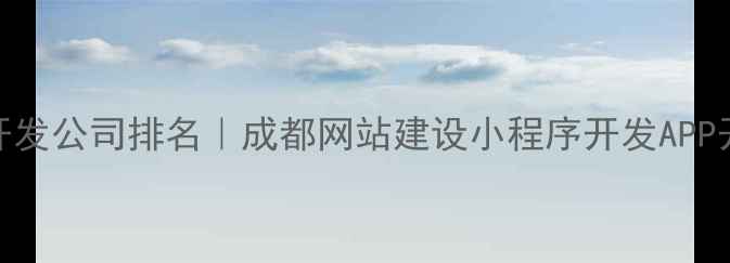 图片 成都网页开发公司排名｜成都网站建设小程序开发APP开发全攻略