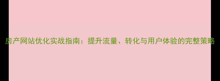 图片 房产网站优化实战指南：提升流量、转化与用户体验的完整策略