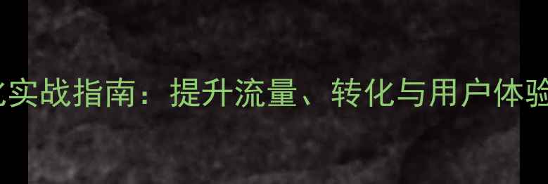 图片 房产网站优化实战指南：提升流量、转化与用户体验的完整策略2