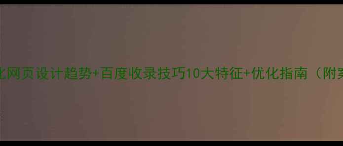 图片 扁平化网页设计趋势+百度收录技巧10大特征+优化指南（附案例）