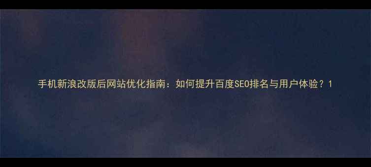 图片 手机新浪改版后网站优化指南：如何提升百度SEO排名与用户体验？1