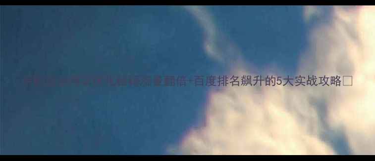 图片 手机旅游网站优化秘籍流量翻倍+百度排名飙升的5大实战攻略✨