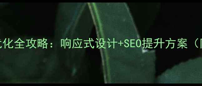 图片 手机端网站优化全攻略：响应式设计+SEO提升方案（附实战案例）
