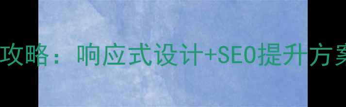 图片 手机端网站优化全攻略：响应式设计+SEO提升方案（附实战案例）1