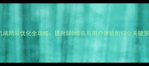 图片 手机端网站优化全攻略：提升SEO排名与用户体验的12个关键策略2