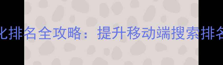 图片 手机网站SEO优化排名全攻略：提升移动端搜索排名的5大核心策略