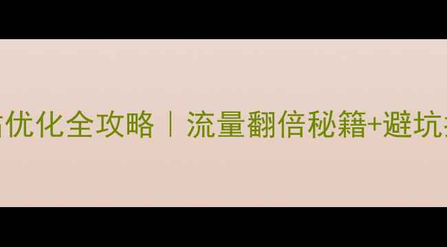 图片 手机网站优化全攻略｜流量翻倍秘籍+避坑指南📱✨