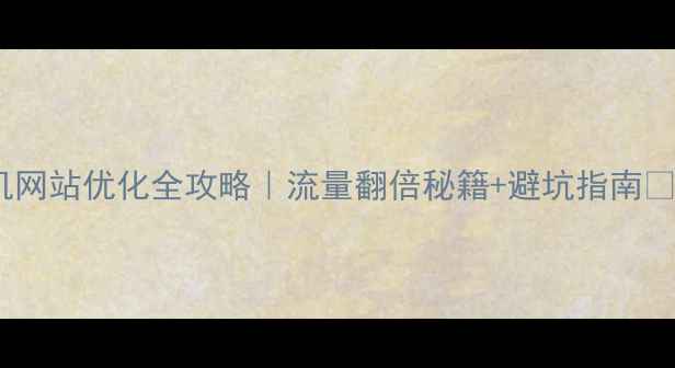 图片 手机网站优化全攻略｜流量翻倍秘籍+避坑指南📱✨1