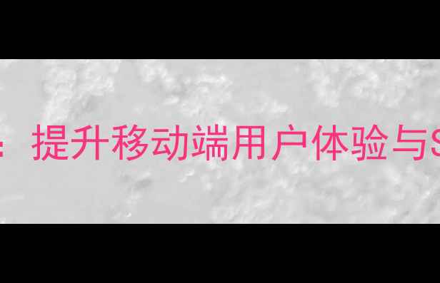 图片 手机网站优化指南：提升移动端用户体验与SEO排名的实战策略