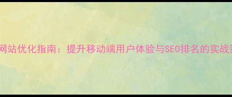 图片 手机网站优化指南：提升移动端用户体验与SEO排名的实战策略1