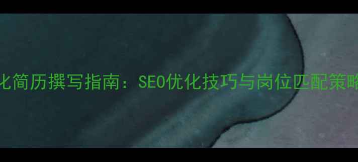 图片 手机网站优化简历撰写指南：SEO优化技巧与岗位匹配策略（最新版）