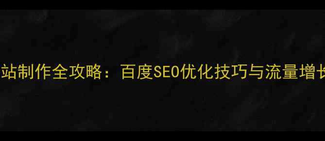 图片 手机网站制作全攻略：百度SEO优化技巧与流量增长方案1