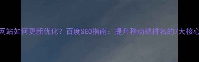 图片 手机网站如何更新优化？百度SEO指南：提升移动端排名的7大核心策略