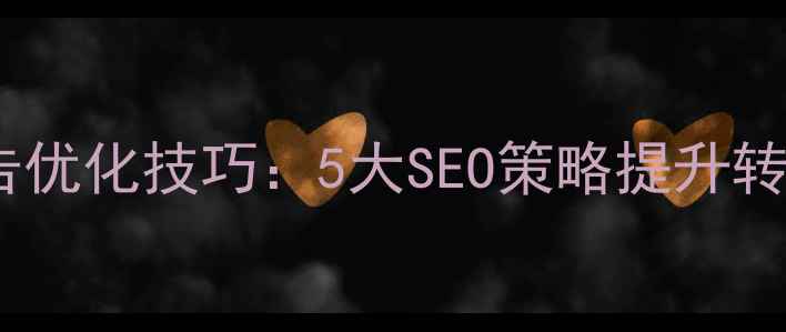 图片 手机网站广告优化技巧：5大SEO策略提升转化率与流量1
