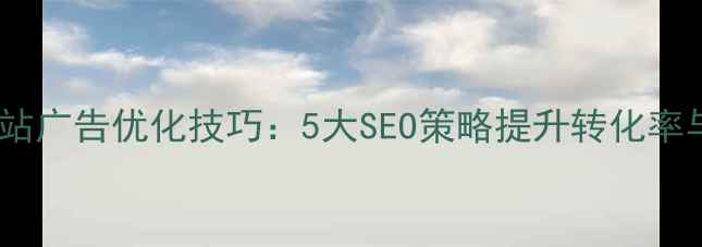 图片 手机网站广告优化技巧：5大SEO策略提升转化率与流量2