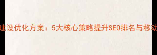 图片 手机网站建设优化方案：5大核心策略提升SEO排名与移动端转化率
